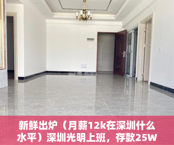 新鲜出炉（月薪12k在深圳什么水平）深圳光明上班，存款25W，目前到手月薪20K左右，买房的话哪里好呢？附近小产权v惠州大亚湾商品房，深圳税前月薪20k什么水平，