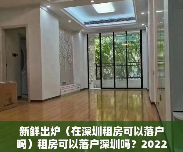 新鲜出炉（在深圳租房可以落户吗）租房可以落户深圳吗？2022年入深户指南（无房产人员必看），深圳租房入户新政策，