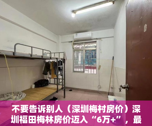 不要告诉别人（深圳梅村房价）深圳福田梅林房价迈入“6万+”，最贵的小区均价超过9万平，深圳梅林的房价为什么不高，