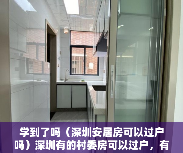 学到了吗（深圳安居房可以过户吗）深圳有的村委房可以过户，有的为什么不行？，深圳小产权不能过户了吗，