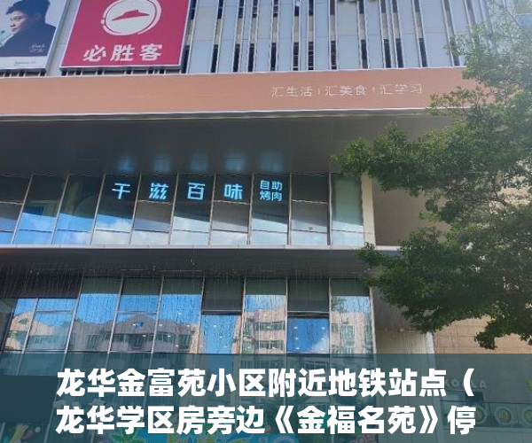 龙华金富苑小区附近地铁站点（龙华学区房旁边《金福名苑》停车位充足。1：1开麦拉 ）小产权房写着商住楼是多久年限，