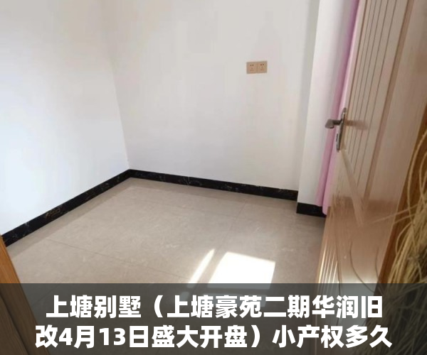 上塘别墅（上塘豪苑二期华润旧改4月13日盛大开盘）小产权多久可以恢复正常，