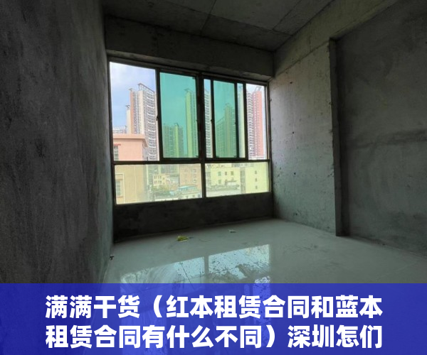 满满干货（红本租赁合同和蓝本租赁合同有什么不同）深圳怎们办理红本租赁凭证，租赁红本的作用，
