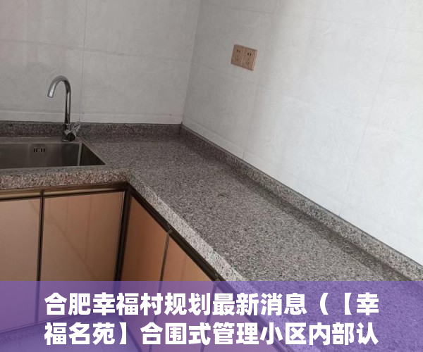 合肥幸福村规划最新消息（【幸福名苑】合围式管理小区内部认购交通：800米地铁12 ）小产权房交房后多久办理产权，