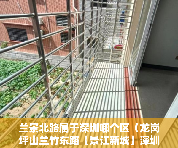 兰景北路属于深圳哪个区（龙岗坪山兰竹东路【景江新城】深圳288万买两房！ ）小产权房多久可以合法，
