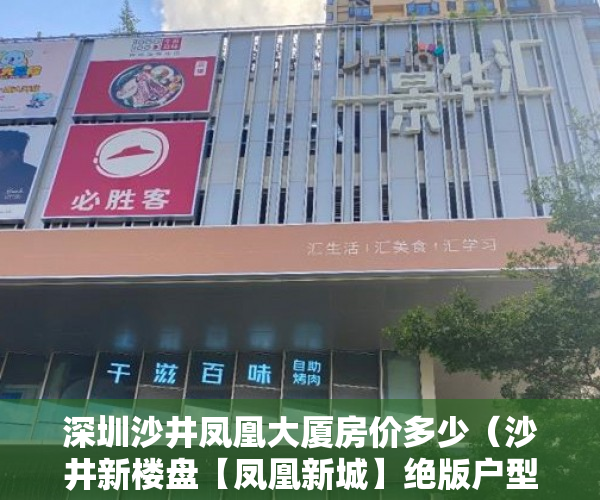 深圳沙井凤凰大厦房价多少（沙井新楼盘【凤凰新城】绝版户型，绝版户型，完美呈现 ）小产权办产权证须要多久，