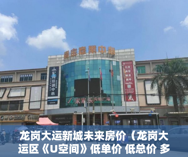 龙岗大运新城未来房价（龙岗大运区《U空间》低单价 低总价 多轨交汇 近主干道！ ）小产权能住多久，