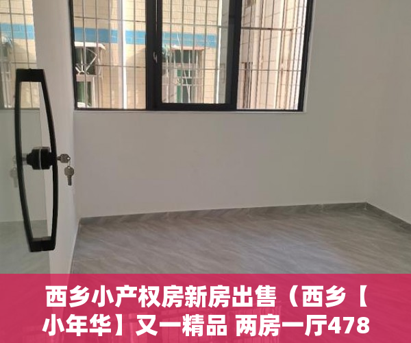 西乡小产权房新房出售（西乡【小年华】又一精品 两房一厅478万 精装 ）小产权房子卖了多久付款，