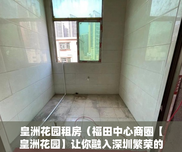 皇洲花园租房（福田中心商圈【皇洲花园】让你融入深圳繁荣的大都市 ）小产权房产证补办要多久，