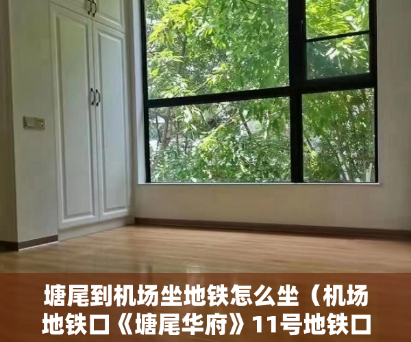 塘尾到机场坐地铁怎么坐（机场地铁口《塘尾华府》11号地铁口，步行仅几分钟 ）市小产权房怎么样，