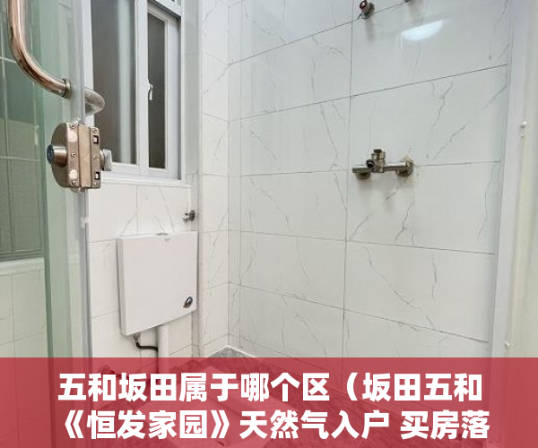 五和坂田属于哪个区（坂田五和《恒发家园》天然气入户 买房落深户超大原始户 ）小产权房子能住多久，