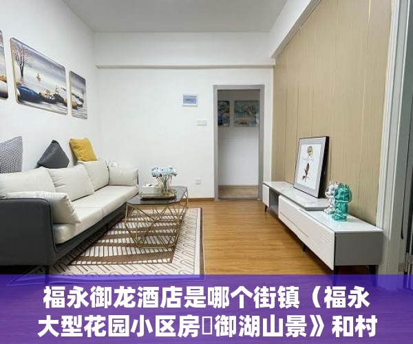 福永御龙酒店是哪个街镇（福永大型花园小区房巜御湖山景》和村委签一手合同珍藏50 ）大产权证下来了小产权证要多久，
