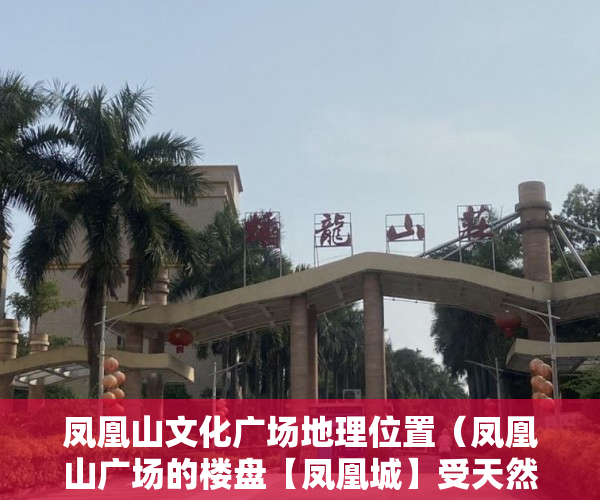 凤凰山文化广场地理位置（凤凰山广场的楼盘【凤凰城】受天然氧吧居家最佳选择 ）小产权房产证有效期多久，