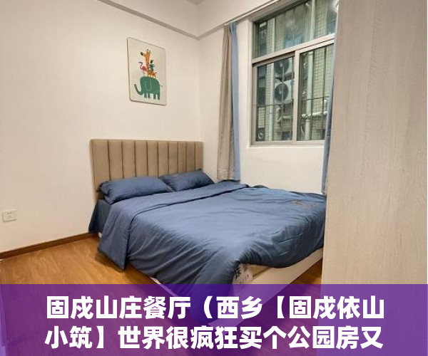 固戍山庄餐厅（西乡【固戍依山小筑】世界很疯狂买个公园房又何妨 ）深圳小产权多久可以卖，