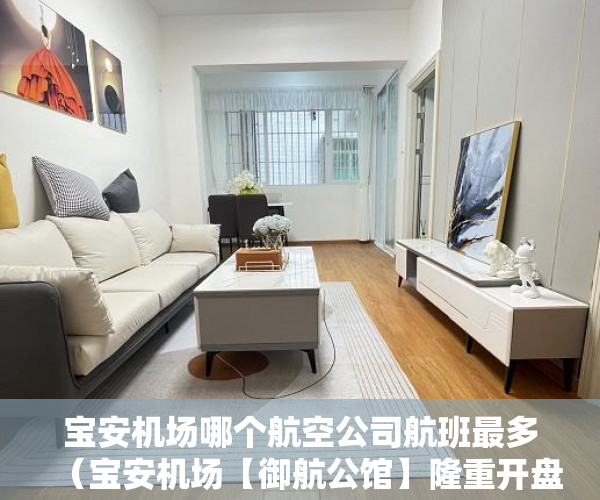 宝安机场哪个航空公司航班最多（宝安机场【御航公馆】隆重开盘近双地铁商业地段繁华 ）小产权房使用期限是多久，