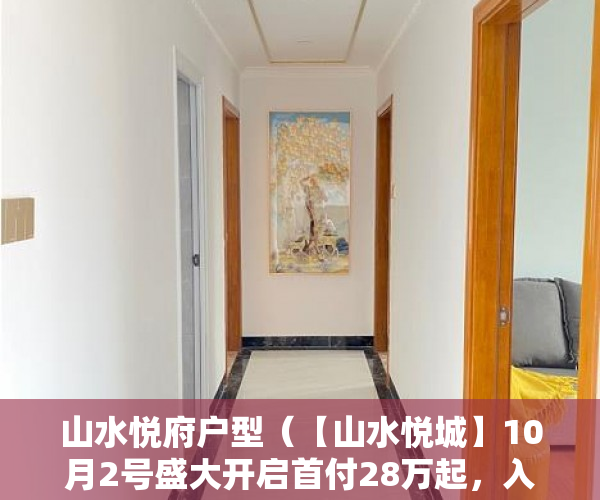 山水悦府户型（【山水悦城】10月2号盛大开启首付28万起，入住小两房 ）小产权多久能买下来，