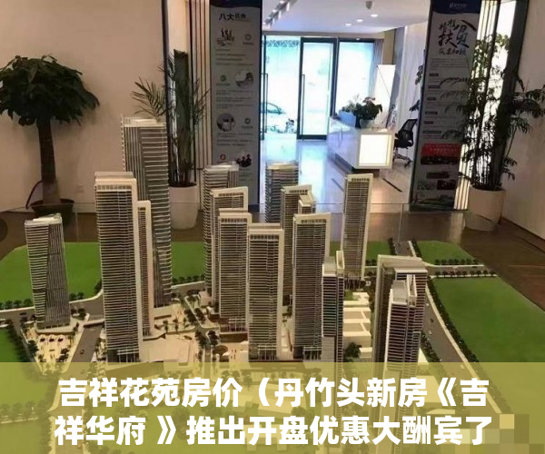 吉祥花苑房价（丹竹头新房《吉祥华府 》推出开盘优惠大酬宾了 ）小产权房上学怎么报名，