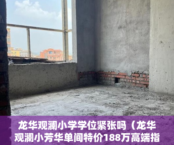 龙华观澜小学学位紧张吗（龙华观澜小芳华单间特价188万高端指纹密码锁+甲级门 ）小产权房转正怎么处理，