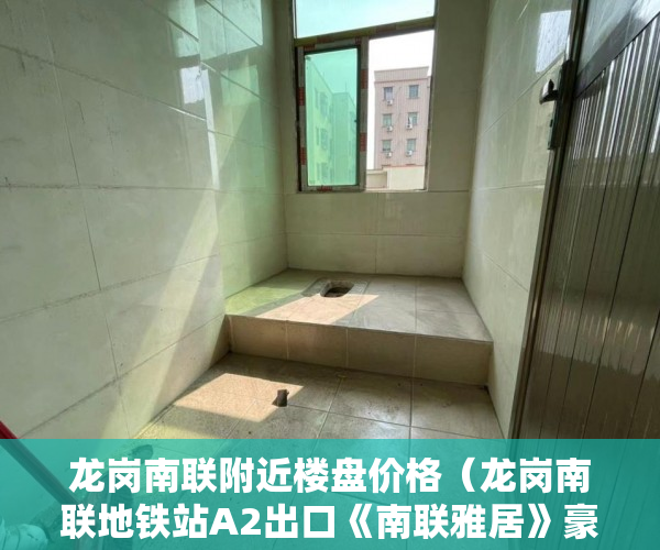 龙岗南联附近楼盘价格（龙岗南联地铁站A2出口《南联雅居》豪装交楼一梯两户！ ）查小产权房可以查多久，