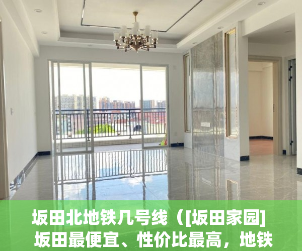 坂田北地铁几号线（[坂田家园]  坂田最便宜、性价比最高，地铁10号吉华站50 ）小产权房多久能办房产证，