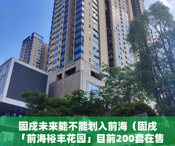 固戍未来能不能划入前海（固戍「前海裕丰花园」目前200套在售固戍最大楼盘 ）买了小产权二手房多久可以买，
