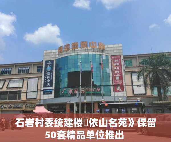 石岩村委统建楼巜依山名苑》保留50套精品单位推出 