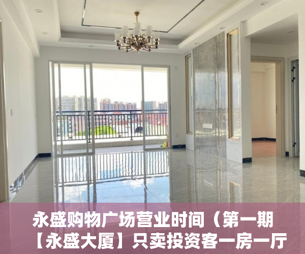永盛购物广场营业时间（第一期【永盛大厦】只卖投资客一房一厅36万套起 ）小产权房子最多能查封多久，
