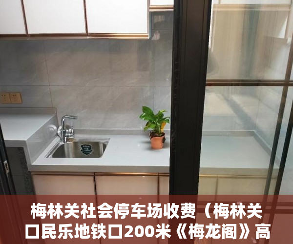 梅林关社会停车场收费（梅林关口民乐地铁口200米《梅龙阁》高端军产房 ）小产权换房产证要多久，