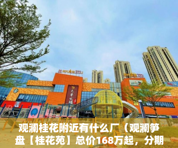 观澜桂花附近有什么厂（观澜笋盘【桂花苑】总价168万起，分期5年-利息3厘，送 ）小产权房屋怎么变现，