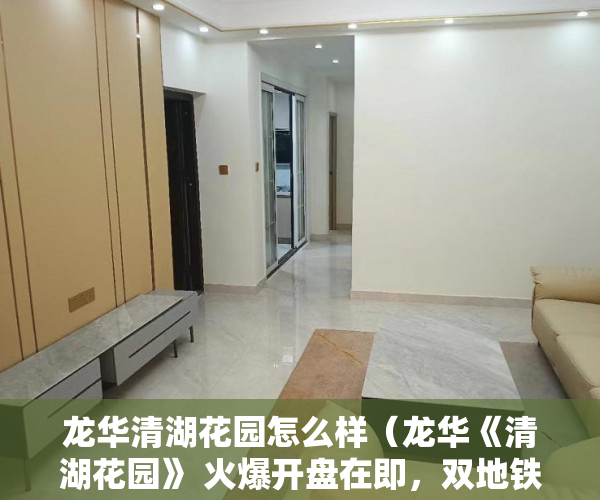 龙华清湖花园怎么样（龙华《清湖花园》 火爆开盘在即，双地铁口300米走路5分 ）小产权房转正要多久，