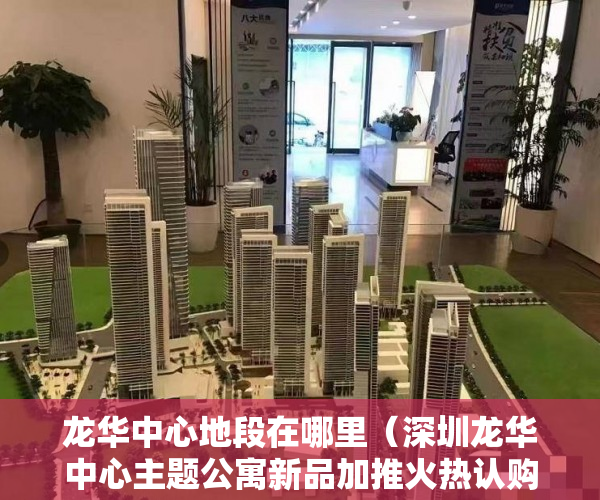 龙华中心地段在哪里（深圳龙华中心主题公寓新品加推火热认购中398万套起 ）小产权房多久可以办不动产证，