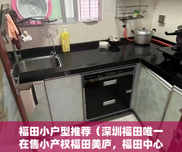 福田小户型推荐（深圳福田唯一在售小产权福田美庐，福田中心位置 ）小产权多久可以出，
