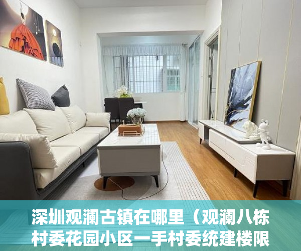 深圳观澜古镇在哪里（观澜八栋村委花园小区一手村委统建楼限量抢房【澜山壹 ）小产权转正多久能卖，