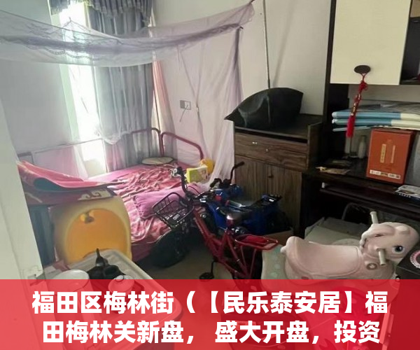 福田区梅林街（【民乐泰安居】福田梅林关新盘， 盛大开盘，投资回报率 ）小产权房多久不能退，