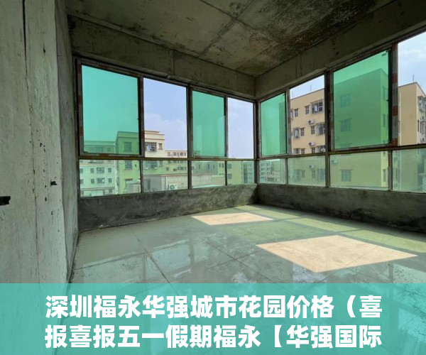 深圳福永华强城市花园价格（喜报喜报五一假期福永【华强国际】火爆来袭银 ）小产权房住多久，