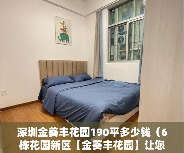 深圳金葵丰花园190平多少钱（6栋花园新区【金葵丰花园】让您感受像花园一样的家 ）小产权房买卖合同有效期多久，