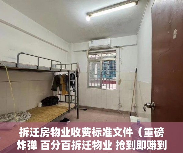拆迁房物业收费标准文件（重磅炸弹 百分百拆迁物业 抢到即赚到 投资客看过来 ）小产权房子居住多久，