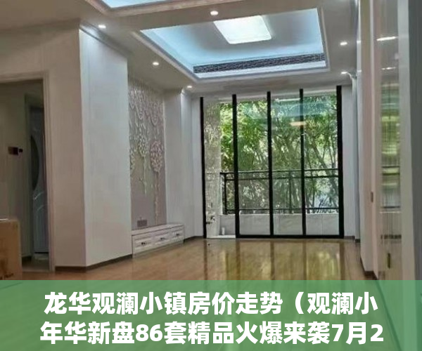 龙华观澜小镇房价走势（观澜小年华新盘86套精品火爆来袭7月21号正式开盘！ ）通州小产权房怎么回事，