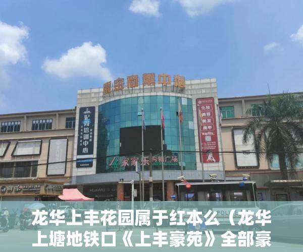 龙华上丰花园属于红本么（龙华上塘地铁口《上丰豪苑》全部豪装交房 ）小产权房签订协议多久腾房，
