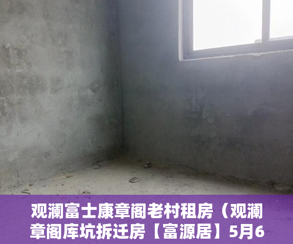 观澜富士康章阁老村租房（观澜章阁库坑拆迁房【富源居】5月6号开盘 配套齐全 ）小产权电表申请多久能装上，