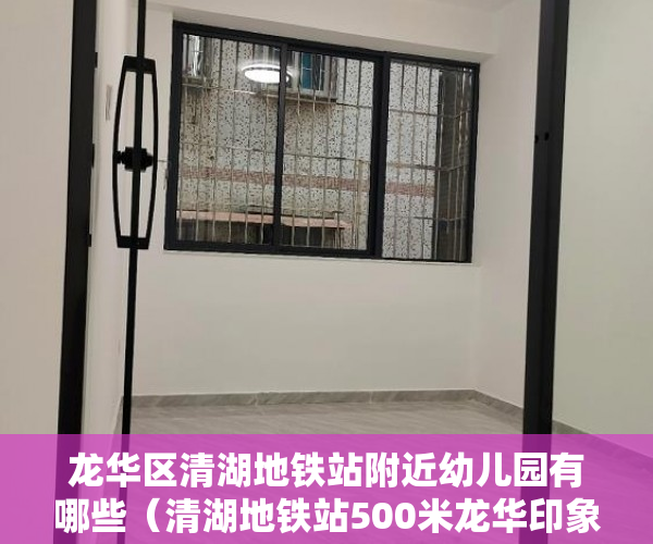 龙华区清湖地铁站附近幼儿园有哪些（清湖地铁站500米龙华印象即买即收租，首付五成分期3-5年 ）小产权多久，