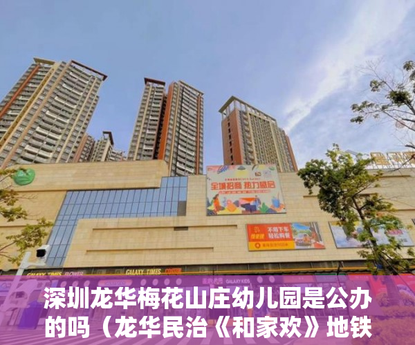 深圳龙华梅花山庄幼儿园是公办的吗（龙华民治《和家欢》地铁0距离与梅花山庄别墅区为邻 ）买小产权房子怎么才能买，