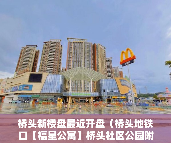 桥头新楼盘最近开盘（桥头地铁口【福星公寓】桥头社区公园附近出售 ）小产权房可以居住多久，