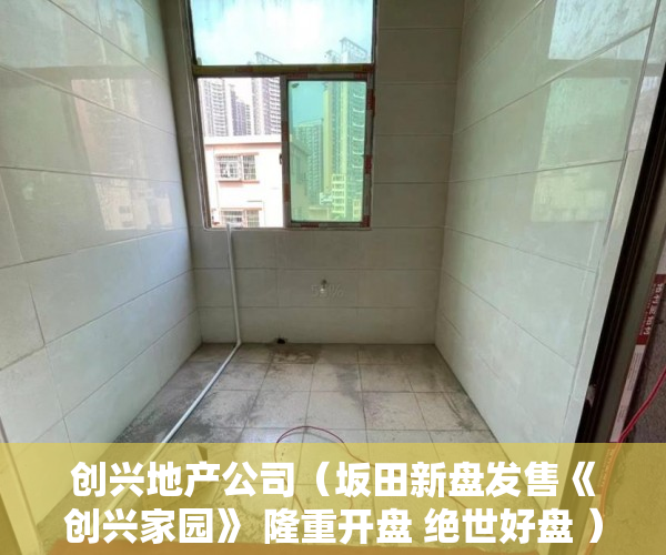 创兴地产公司（坂田新盘发售《创兴家园》 隆重开盘 绝世好盘 ）东莞企石的小产权房怎么办，