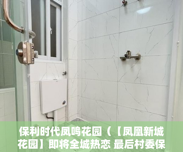 保利时代凤鸣花园（【凤凰新城花园】即将全城热恋 最后村委保留房源全 ）小产权怎么开发，