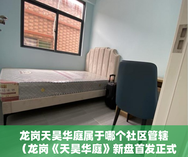 龙岗天昊华庭属于哪个社区管辖（龙岗《天昊华庭》新盘首发正式开盘）东莞长安小产权会维持多久，