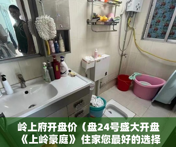 岭上府开盘价（盘24号盛大开盘《上岭豪庭》 住家您最好的选择。 ）小产权的房子物业保修多久，