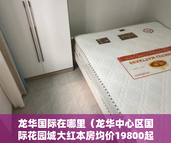 龙华国际在哪里（龙华中心区国际花园城大红本房均价19800起平 ）小产权房以后怎么办，