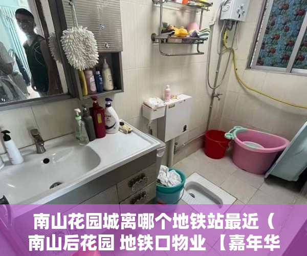 南山花园城离哪个地铁站最近（南山后花园 地铁口物业 【嘉年华二期】 13号线地铁口600 ）小产权房子使用权多久，