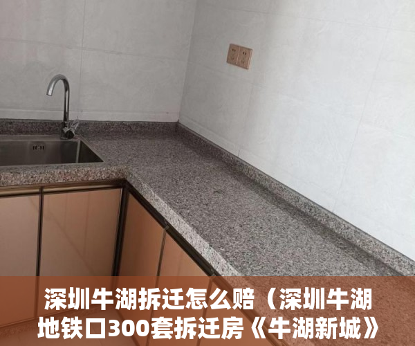 深圳牛湖拆迁怎么赔（深圳牛湖地铁口300套拆迁房《牛湖新城》特价房138万起 ）小产权房子多久会拆，